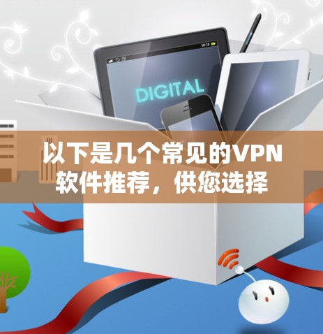 以下是几个常见的VPN软件推荐,供您选择 以下是几个常见的VPN软件推荐,供您选择