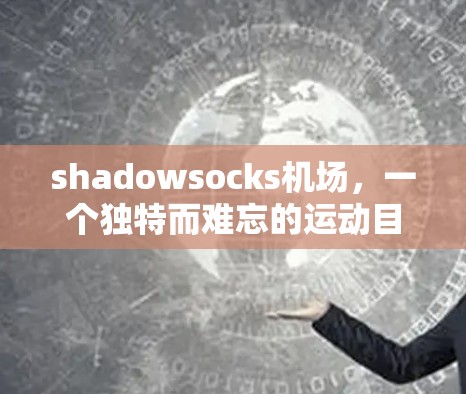 shadowsocks机场,一个独特而难忘的运动目的地 shadowsocks机场,一个独特而难忘的运动目的地