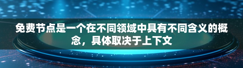 免费节点是一个在不同领域中具有不同含义的概念，具体取决于上下文