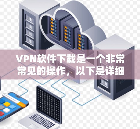 VPN软件下载是一个非常常见的操作,以下是详细的步骤和推荐 VPN软件下载是一个非常常见的操作,以下是详细的步骤和推荐