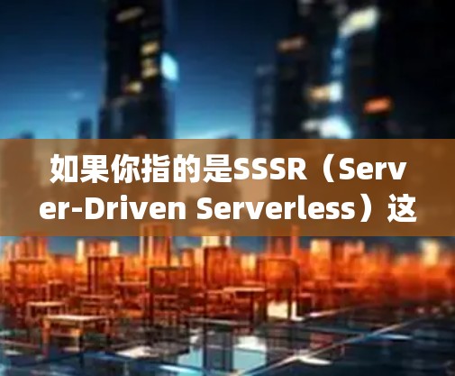 如果你指的是SSSR(Server-Driven Serverless)这可能是指一种基于开源服务(开源云服务)的容器化解决方案,类似于 OpenStack、Kubernetes 等 如果你指的是SSSR(Server-Driven Serverless)这可能是指一种基于开源服务(开源云服务)的容器化解决方案,类似于 OpenStack、Kubernetes 等