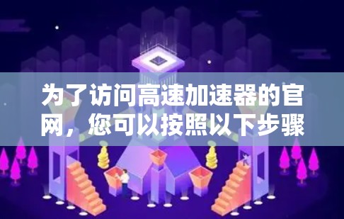 为了访问高速加速器的官网,您可以按照以下步骤进行 为了访问高速加速器的官网,您可以按照以下步骤进行