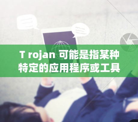 T rojan 可能是指某种特定的应用程序或工具。如果你是想下载 T rojan，建议首先检查是否是安全的来源，避免下载恶意软件。以下是一些建议