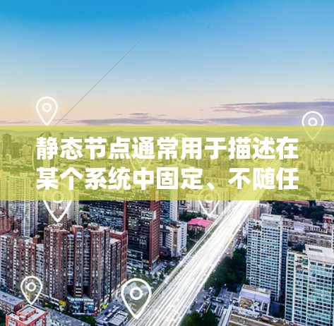 静态节点通常用于描述在某个系统中固定、不随任何事件变化的节点,通常指服务器或节点。这些节点在运行时不会因任何原因变化,无论遇到故障、网络中断或其他问题,它们都保持其状态不变 静态节点通常用于描述在某个系统中固定、不随任何事件变化的节点,通常指服务器或节点。这些节点在运行时不会因任何原因变化,无论遇到故障、网络中断或其他问题,它们都保持其状态不变