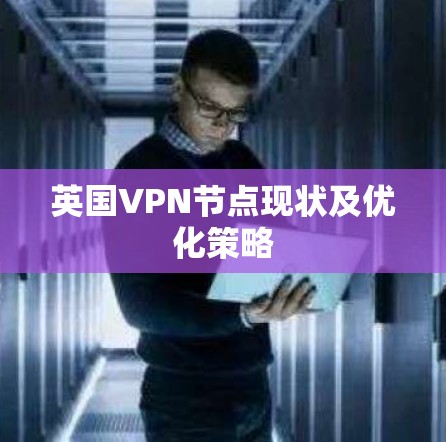 英国VPN节点现状及优化策略