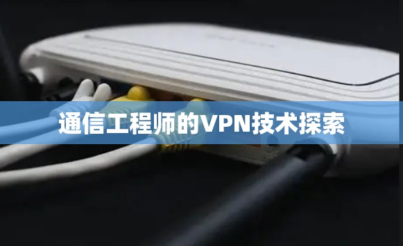 通信工程师的VPN技术探索 通信工程师的VPN技术探索