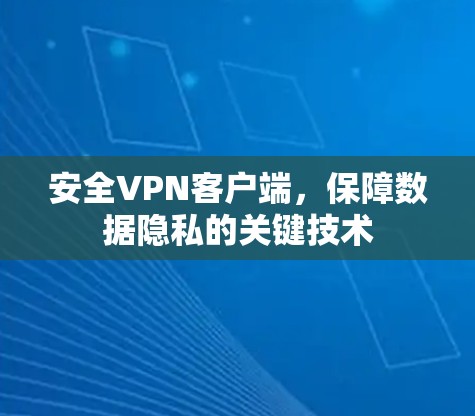 安全VPN客户端,保障数据隐私的关键技术 安全VPN客户端,保障数据隐私的关键技术