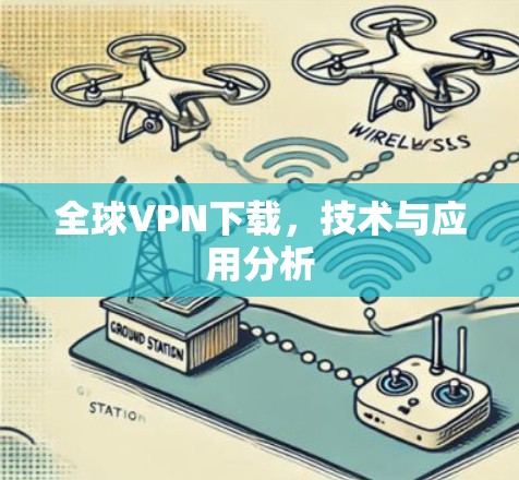 全球VPN下载,技术与应用分析 全球VPN下载,技术与应用分析