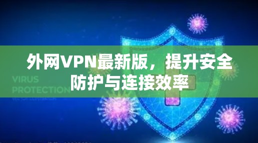 外网VPN最新版,提升安全防护与连接效率 外网VPN最新版,提升安全防护与连接效率