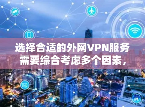 选择合适的外网VPN服务需要综合考虑多个因素,以确保既能满足安全性和隐私需求,又能适应个人或企业的使用习惯。以下是根据您的需求整理出的推荐和选择建议 选择合适的外网VPN服务需要综合考虑多个因素,以确保既能满足安全性和隐私需求,又能适应个人或企业的使用习惯。以下是根据您的需求整理出的推荐和选择建议