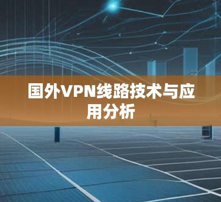 国外VPN线路技术与应用分析 国外VPN线路技术与应用分析