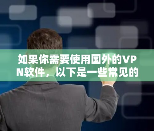 如果你需要使用国外的VPN软件,以下是一些常见的国外VPN服务和选择建议 如果你需要使用国外的VPN软件,以下是一些常见的国外VPN服务和选择建议