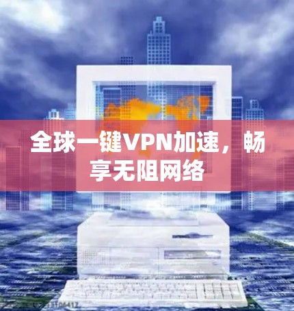 全球一键VPN加速,畅享无阻网络 全球一键VPN加速,畅享无阻网络