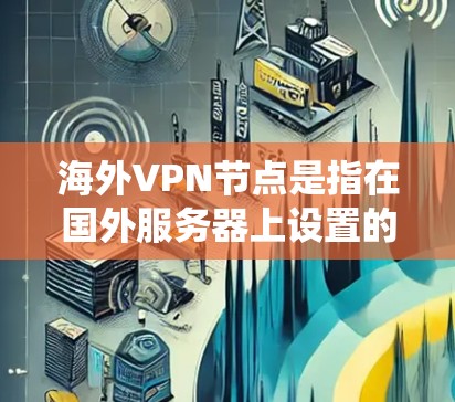 海外VPN节点是指在国外服务器上设置的VPN端口,允许用户通过连接到这些服务器,获得该国的IP地址,从而绕过本地网络的限制或保护隐私。以下是关于海外VPN节点的一些关键点 海外VPN节点是指在国外服务器上设置的VPN端口,允许用户通过连接到这些服务器,获得该国的IP地址,从而绕过本地网络的限制或保护隐私。以下是关于海外VPN节点的一些关键点