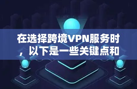 在选择跨境VPN服务时,以下是一些关键点和建议 在选择跨境VPN服务时,以下是一些关键点和建议