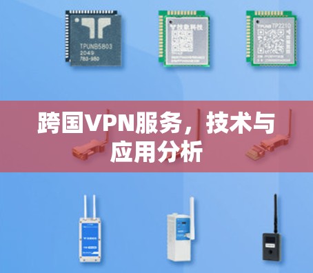 跨国VPN服务,技术与应用分析 跨国VPN服务,技术与应用分析