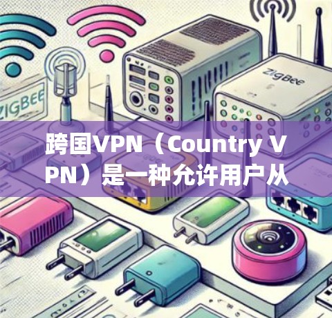 跨国VPN(Country VPN)是一种允许用户从不同国家或地区访问互联网的服务,通常用于绕过地理限制或访问受限的内容。以下是关于跨国VPN下载的详细指南 跨国VPN(Country VPN)是一种允许用户从不同国家或地区访问互联网的服务,通常用于绕过地理限制或访问受限的内容。以下是关于跨国VPN下载的详细指南