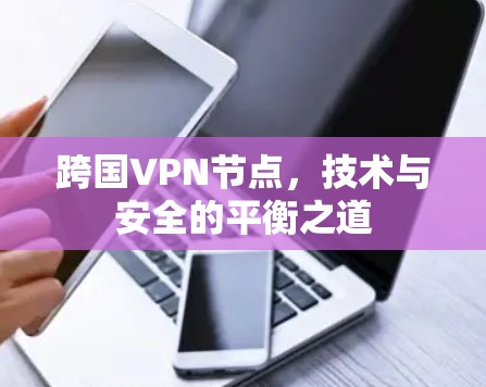跨国VPN节点，技术与安全的平衡之道