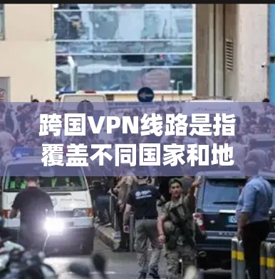 跨国VPN线路是指覆盖不同国家和地区的虚拟专用网络服务,允许用户从全球范围内的IP地址访问互联网资源。以下是关于跨国VPN线路的详细解释 跨国VPN线路是指覆盖不同国家和地区的虚拟专用网络服务,允许用户从全球范围内的IP地址访问互联网资源。以下是关于跨国VPN线路的详细解释