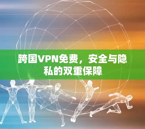 跨国VPN免费,安全与隐私的双重保障 跨国VPN免费,安全与隐私的双重保障