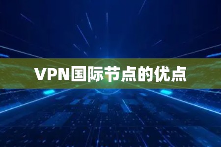 VPN国际节点的优点 VPN国际节点的优点