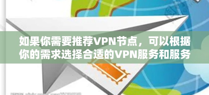 如果你需要推荐VPN节点,可以根据你的需求选择合适的VPN服务和服务器。以下是一些推荐的VPN服务和节点选择 如果你需要推荐VPN节点,可以根据你的需求选择合适的VPN服务和服务器。以下是一些推荐的VPN服务和节点选择