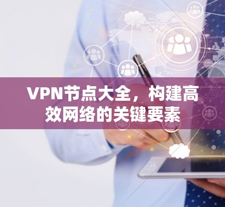 VPN节点大全,构建高效网络的关键要素 VPN节点大全,构建高效网络的关键要素