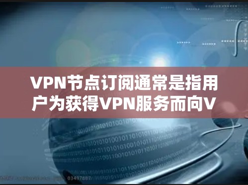 VPN节点订阅通常是指用户为获得VPN服务而向VPN提供商支付费用,以获取访问特定VPN服务器的权限。以下是一些关于VPN节点订阅的常见信息和步骤 VPN节点订阅通常是指用户为获得VPN服务而向VPN提供商支付费用,以获取访问特定VPN服务器的权限。以下是一些关于VPN节点订阅的常见信息和步骤