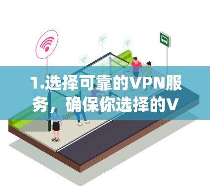 1.选择可靠的VPN服务，确保你选择的VPN服务提供商有良好的声誉，并提供高质量的加密服务。一些知名的VPN提供商包括ExpressVPN、NordVPN、PureVPN等