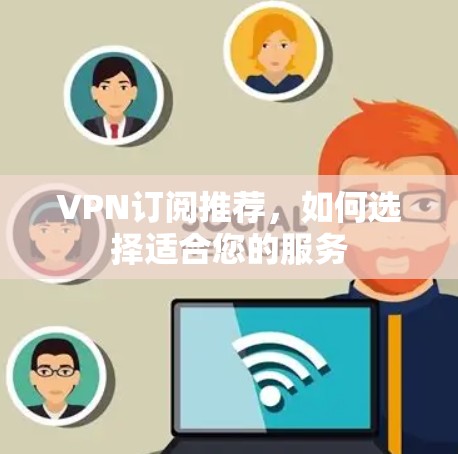 VPN订阅推荐，如何选择适合您的服务