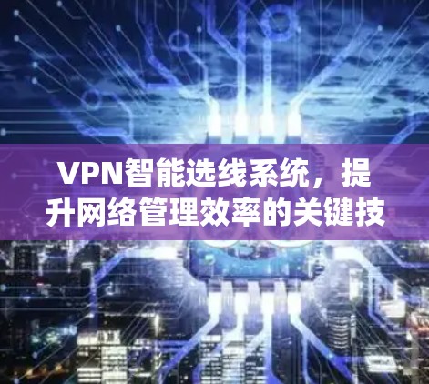 VPN智能选线系统,提升网络管理效率的关键技术 VPN智能选线系统,提升网络管理效率的关键技术