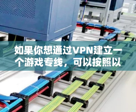 如果你想通过VPN建立一个游戏专线，可以按照以下步骤操作