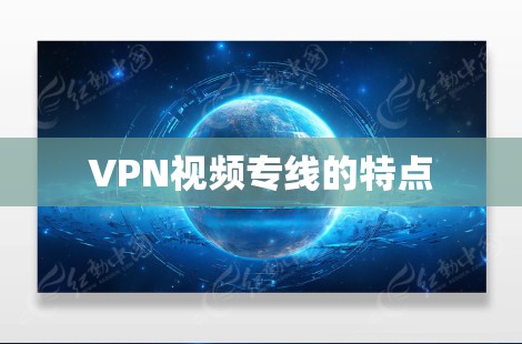 VPN视频专线的特点 VPN视频专线的特点