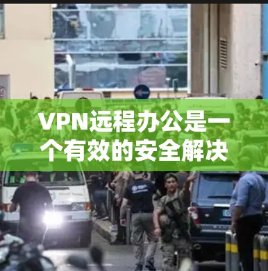 VPN远程办公是一个有效的安全解决方案,确保数据和网络的安全。以下是关于VPN远程办公的详细总结 VPN远程办公是一个有效的安全解决方案,确保数据和网络的安全。以下是关于VPN远程办公的详细总结