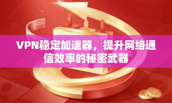 VPN稳定加速器,提升网络通信效率的秘密武器 VPN稳定加速器,提升网络通信效率的秘密武器