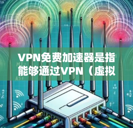 VPN免费加速器是指能够通过VPN(虚拟专用网络)技术来加速互联网连接的免费工具或服务。VPN通常用于保护隐私、绕过地区限制或访问受限的内容。然而,免费VPN服务通常有以下限制 VPN免费加速器是指能够通过VPN(虚拟专用网络)技术来加速互联网连接的免费工具或服务。VPN通常用于保护隐私、绕过地区限制或访问受限的内容。然而,免费VPN服务通常有以下限制