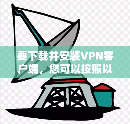 要下载并安装VPN客户端,您可以按照以下步骤操作 要下载并安装VPN客户端,您可以按照以下步骤操作