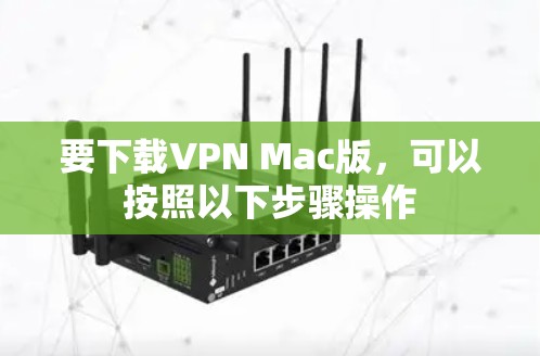 要下载VPN Mac版,可以按照以下步骤操作 要下载VPN Mac版,可以按照以下步骤操作