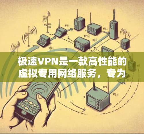 极速VPN是一款高性能的虚拟专用网络服务,专为追求速度和安全的用户设计。以下是对极速VPN的详细分析 极速VPN是一款高性能的虚拟专用网络服务,专为追求速度和安全的用户设计。以下是对极速VPN的详细分析