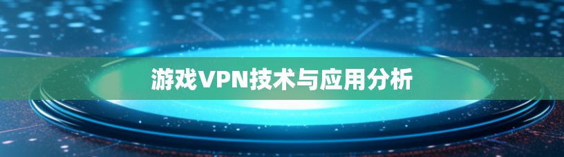 游戏VPN技术与应用分析 游戏VPN技术与应用分析