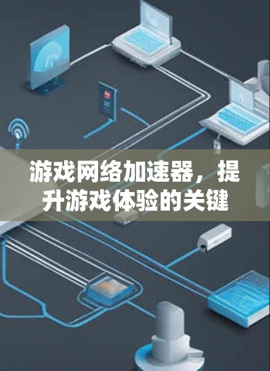 游戏网络加速器,提升游戏体验的关键技术 游戏网络加速器,提升游戏体验的关键技术