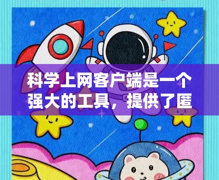 科学上网客户端是一个强大的工具,提供了匿名访问互联网、加密通信以及绕过地区限制等多种功能,适用于需要隐私保护和安全通信的用户。以下是对科学上网客户端的详细分析和总结 科学上网客户端是一个强大的工具,提供了匿名访问互联网、加密通信以及绕过地区限制等多种功能,适用于需要隐私保护和安全通信的用户。以下是对科学上网客户端的详细分析和总结