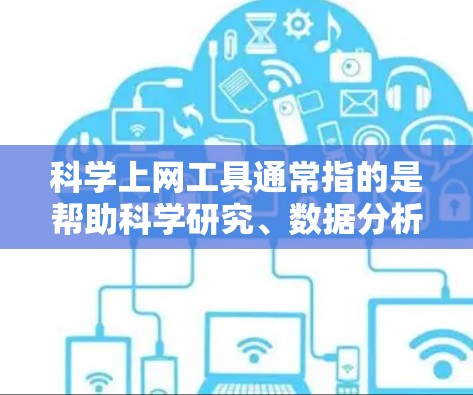 科学上网工具通常指的是帮助科学研究、数据分析、文献管理等方面的软件或网站。以下是一些常用的科学上网工具及其下载或使用方法 科学上网工具通常指的是帮助科学研究、数据分析、文献管理等方面的软件或网站。以下是一些常用的科学上网工具及其下载或使用方法