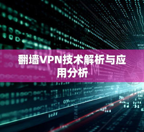 翻墙VPN技术解析与应用分析 翻墙VPN技术解析与应用分析