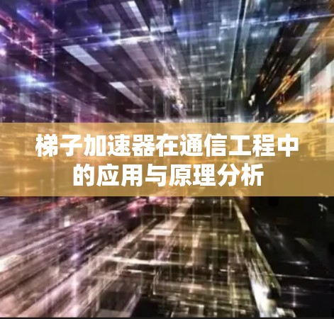 梯子加速器在通信工程中的应用与原理分析 梯子加速器在通信工程中的应用与原理分析
