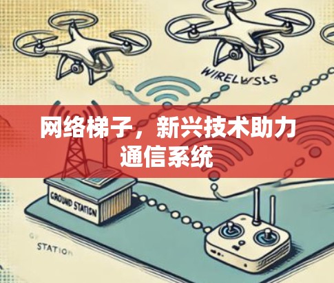网络梯子,新兴技术助力通信系统 网络梯子,新兴技术助力通信系统