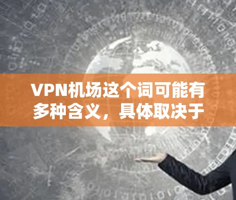 VPN机场这个词可能有多种含义,具体取决于你的上下文。以下是一些可能的解释 VPN机场这个词可能有多种含义,具体取决于你的上下文。以下是一些可能的解释