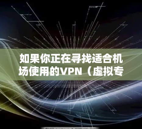 如果你正在寻找适合机场使用的VPN(虚拟专用网络)服务,以下是一些推荐的VPN机场服务 如果你正在寻找适合机场使用的VPN(虚拟专用网络)服务,以下是一些推荐的VPN机场服务