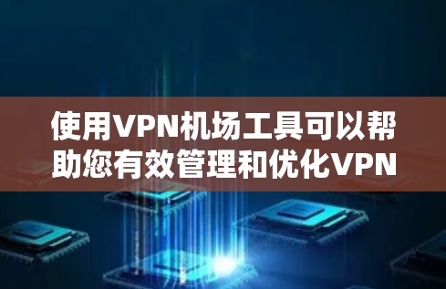 使用VPN机场工具可以帮助您有效管理和优化VPN服务。以下是详细的步骤指南 使用VPN机场工具可以帮助您有效管理和优化VPN服务。以下是详细的步骤指南