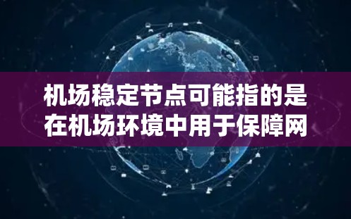 机场稳定节点可能指的是在机场环境中用于保障网络运行稳定性的关键设备或系统。这些节点通常用于确保机场内部的数据传输、设备管理以及各种系统的正常运行,避免因网络中断、设备故障等问题导致的影响 机场稳定节点可能指的是在机场环境中用于保障网络运行稳定性的关键设备或系统。这些节点通常用于确保机场内部的数据传输、设备管理以及各种系统的正常运行,避免因网络中断、设备故障等问题导致的影响